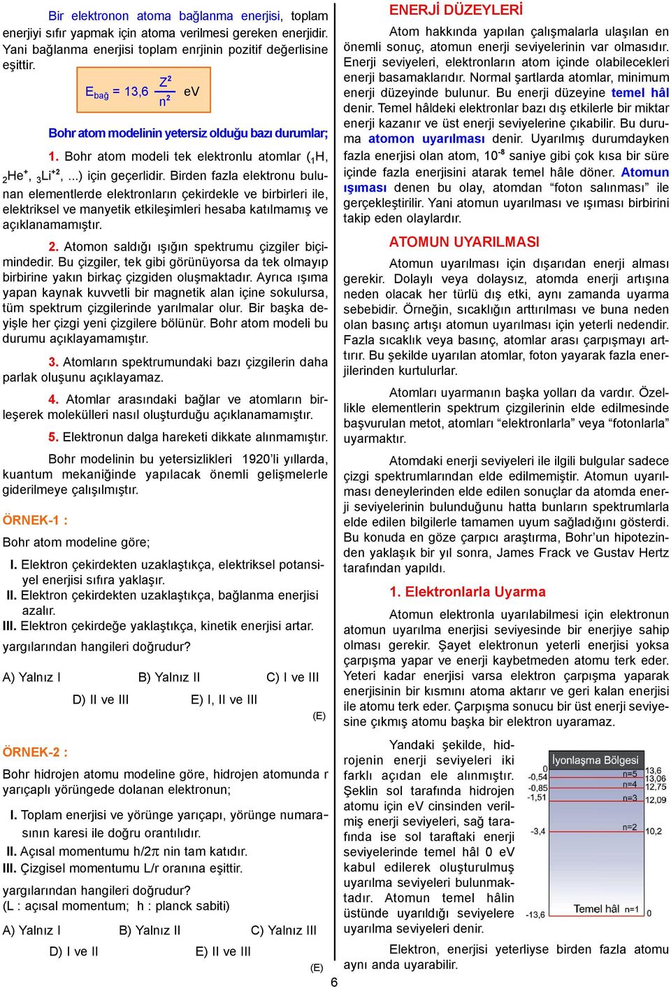 Birden fazla elektronu bulunan elementlerde elektronların çekirdekle ve birbirleri ile, elektriksel ve manyetik etkileşimleri esaba katılmamış ve açıklanamamıştır. 2.