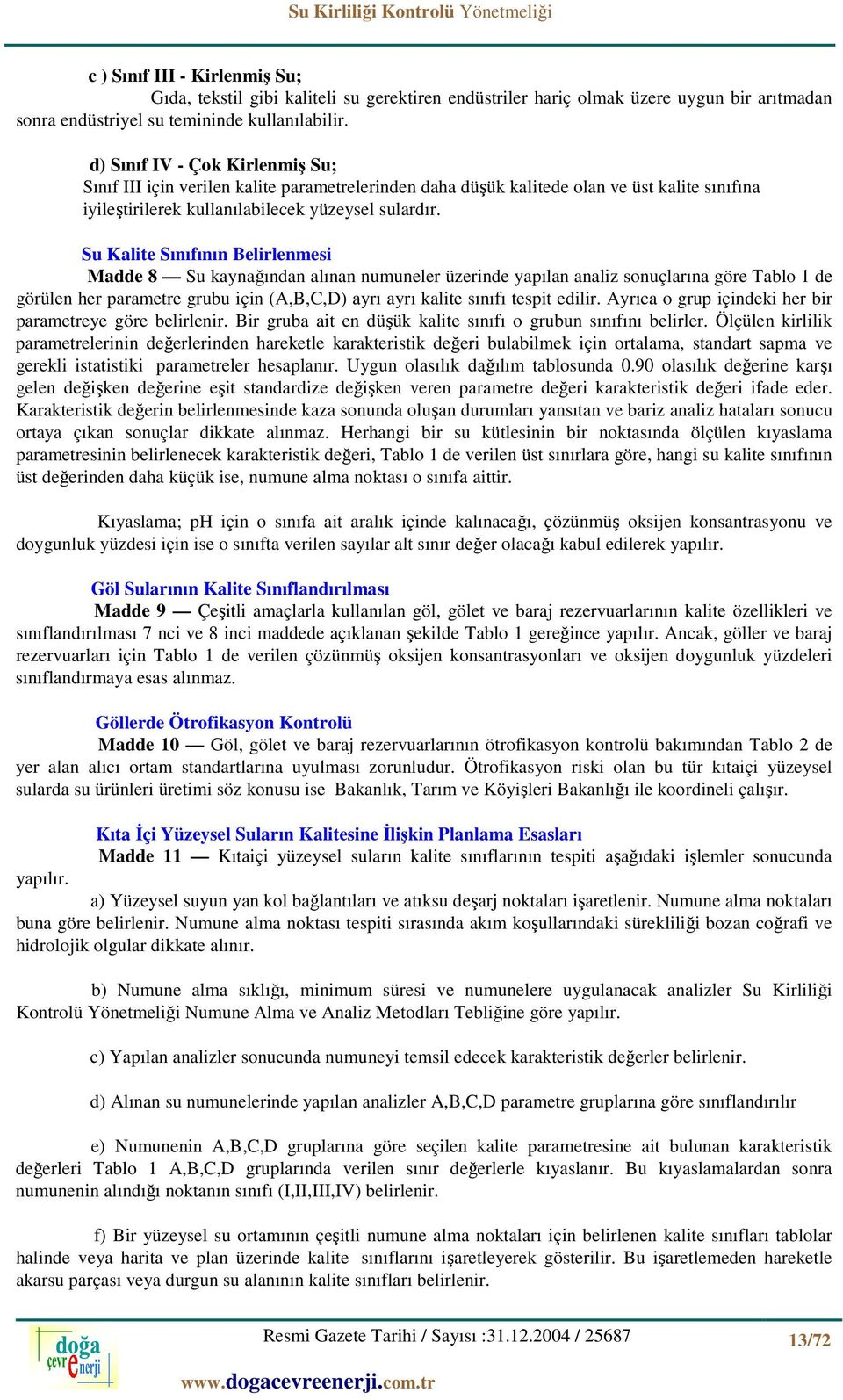 Su Kalite Sınıfının Belirlenmesi Madde 8 Su kaynağından alınan numuneler üzerinde yapılan analiz sonuçlarına göre Tablo 1 de görülen her parametre grubu için (A,B,C,D) ayrı ayrı kalite sınıfı tespit