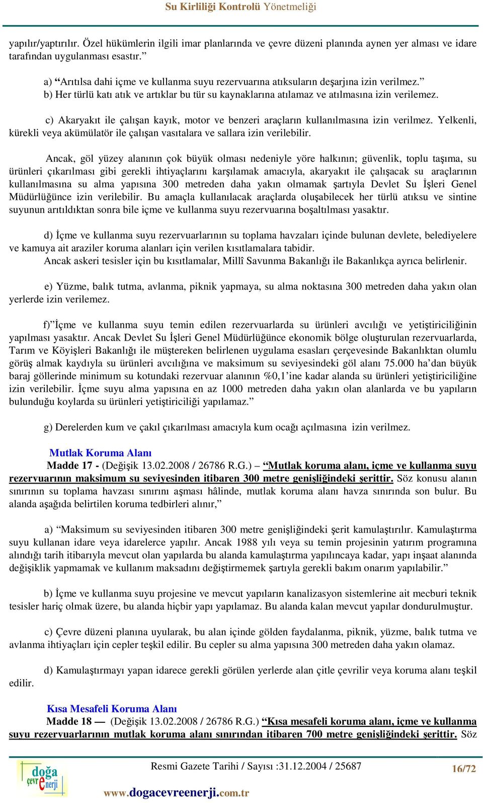 c) Akaryakıt ile çalışan kayık, motor ve benzeri araçların kullanılmasına izin verilmez. Yelkenli, kürekli veya akümülatör ile çalışan vasıtalara ve sallara izin verilebilir.