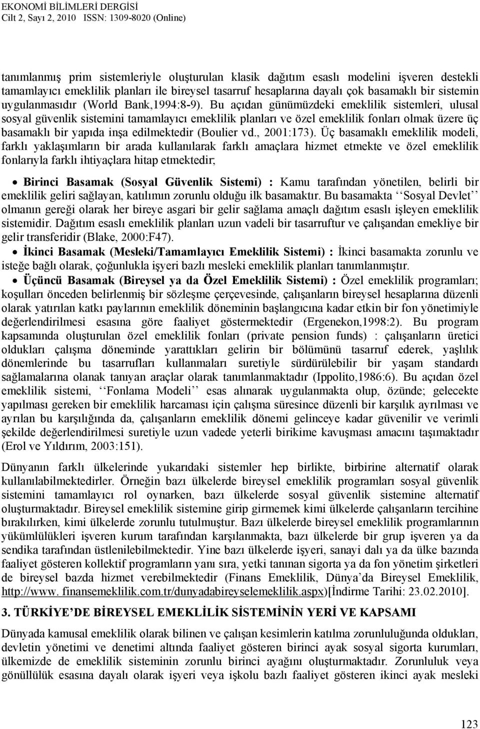 Bu açıdan günümüzdeki emeklilik sistemleri, ulusal sosyal güvenlik sistemini tamamlayıcı emeklilik planları ve özel emeklilik fonları olmak üzere üç basamaklı bir yapıda inşa edilmektedir (Boulier vd.