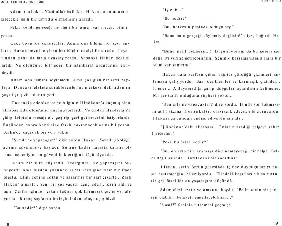 Ne olduğunu bilmediği bir istihbarat örgütünün elindeydi. Adam ona ismini söylemedi. Ama çok gizli bir sırrı paylaştı. Dünyayı felakete sürükleyenlerin, merkezindeki adamın yaşadığı gizli adanın yeri.