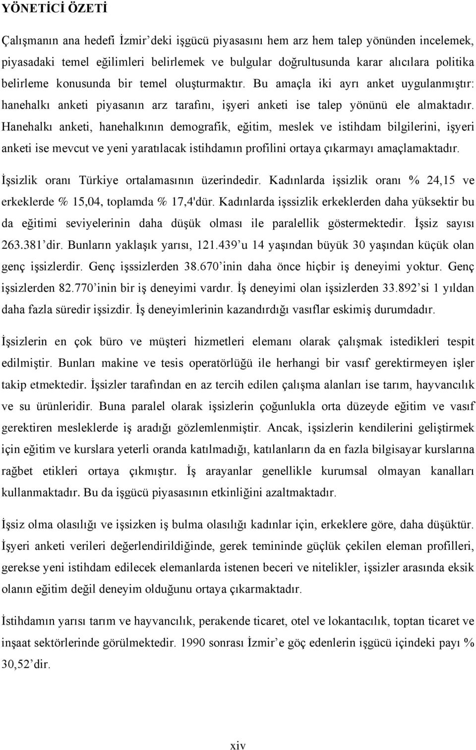 Hanehalkı anketi, hanehalkının demografik, eğitim, meslek ve istihdam bilgilerini, iģyeri anketi ise mevcut ve yeni yaratılacak istihdamın profilini ortaya çıkarmayı amaçlamaktadır.