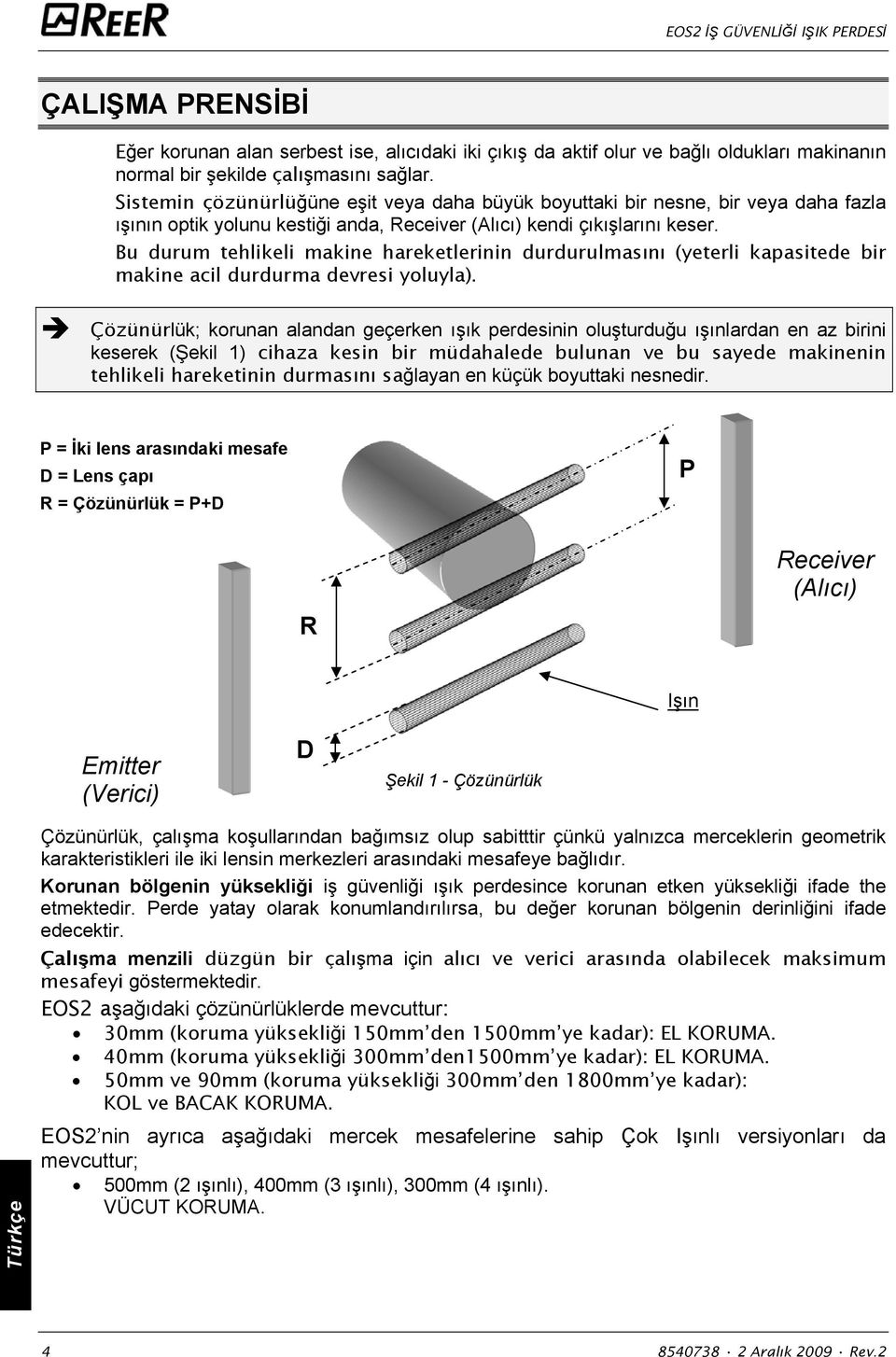 Bu durum tehlikeli makine hareketlerinin durdurulmasını (yeterli kapasitede bir makine acil durdurma devresi yoluyla).