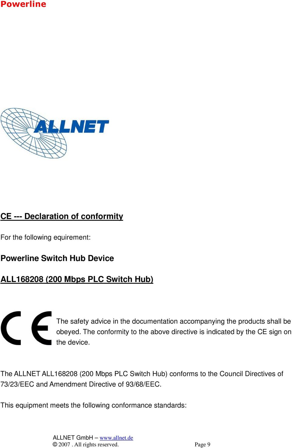 The conformity to the above directive is indicated by the CE sign on the device.