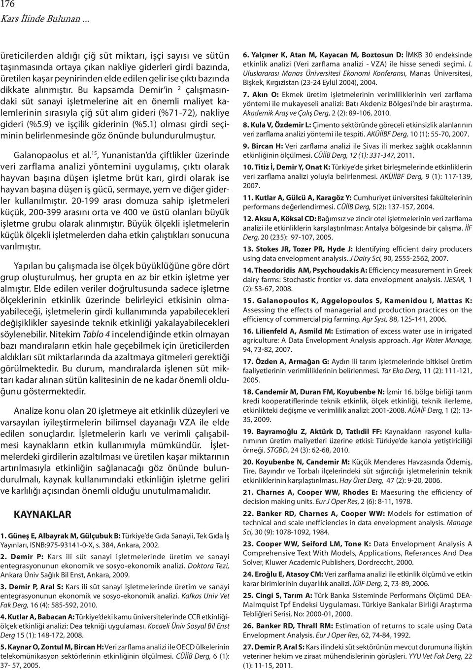 alınmıştır. Bu kapsamda Demir in 2 çalışmasındaki süt sanayi işletmelerine ait en önemli maliyet kalemlerinin sırasıyla çiğ süt alım gideri (%7-72), nakliye gideri (%5.9) ve işçilik giderinin (%5.