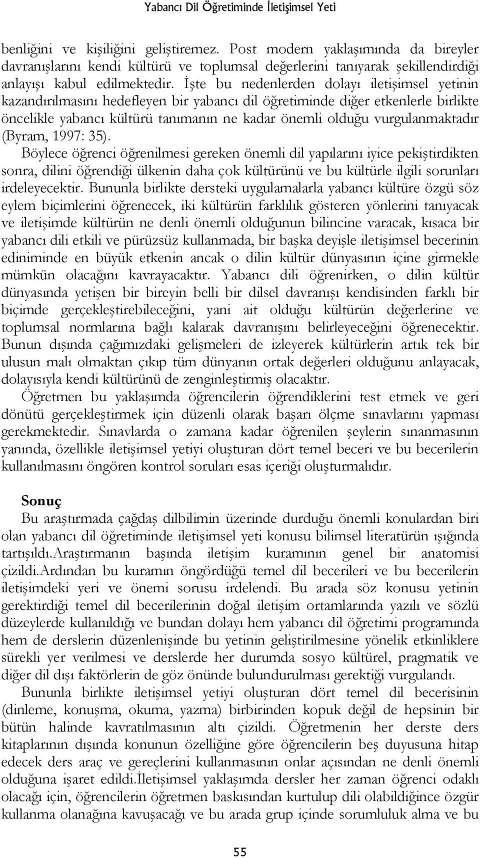 İşte bu nedenlerden dolayı iletişimsel yetinin kazandırılmasını hedefleyen bir yabancı dil öğretiminde diğer etkenlerle birlikte öncelikle yabancı kültürü tanımanın ne kadar önemli olduğu