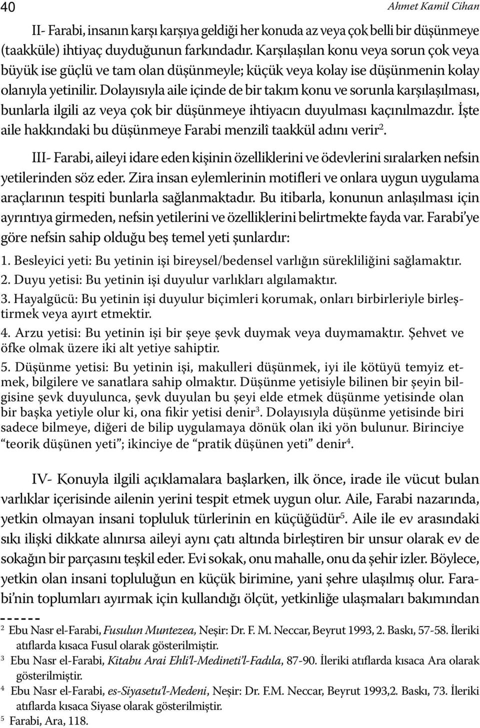 Dolayısıyla aile içinde de bir takım konu ve sorunla karşılaşılması, bunlarla ilgili az veya çok bir düşünmeye ihtiyacın duyulması kaçınılmazdır.