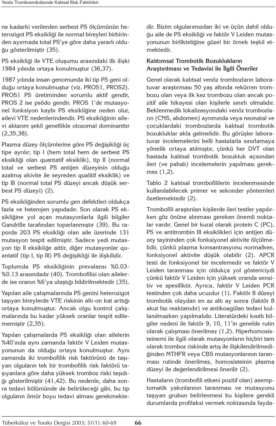 PROS1, PROS2). PROS1 PS üretiminden sorumlu aktif gendir, PROS 2 ise psödo gendir. PROS 1 de mutasyonel fonksiyon kaybı PS eksikliğine neden olur, ailevi VTE nedenlerindendir.