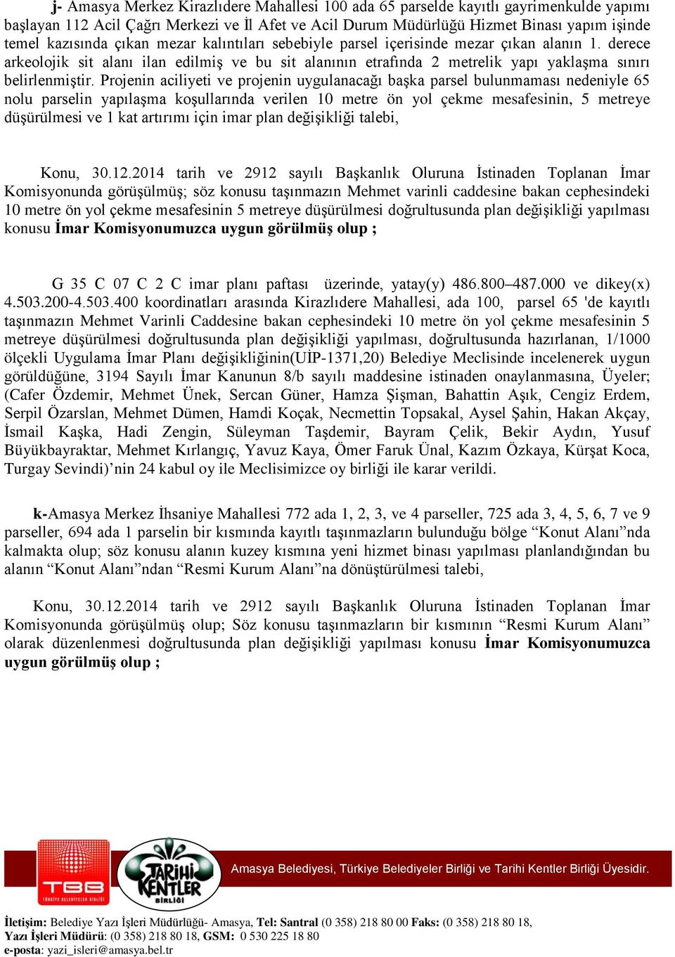 Projenin aciliyeti ve projenin uygulanacağı başka parsel bulunmaması nedeniyle 65 nolu parselin yapılaşma koşullarında verilen 10 metre ön yol çekme mesafesinin, 5 metreye düşürülmesi ve 1 kat