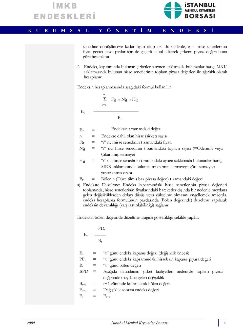 Endeksin hesaplanmasında aşağıdaki formül kullanılır: n i=1 Fit * N it * Hit Et = Bt Et = Endeksin t zamandaki değeri n = Endekse dahil olan hisse (şirket) sayısı Fit = i nci hisse senedinin t