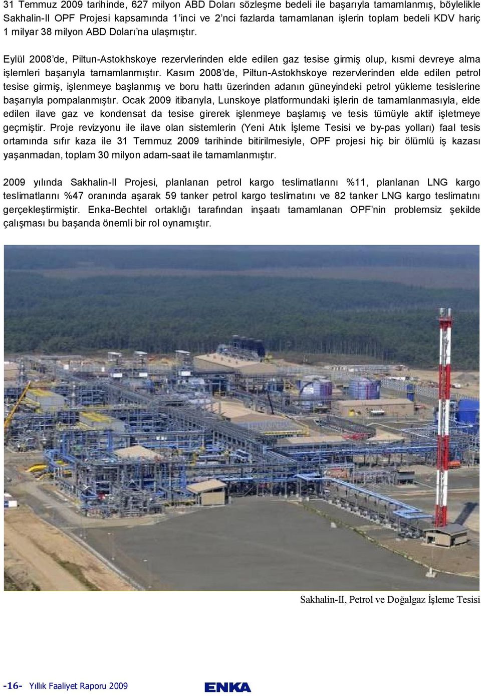 Kasım 2008 de, Piltun-Astokhskoye rezervlerinden elde edilen petrol tesise girmiş, işlenmeye başlanmış ve boru hattı üzerinden adanın güneyindeki petrol yükleme tesislerine başarıyla pompalanmıştır.