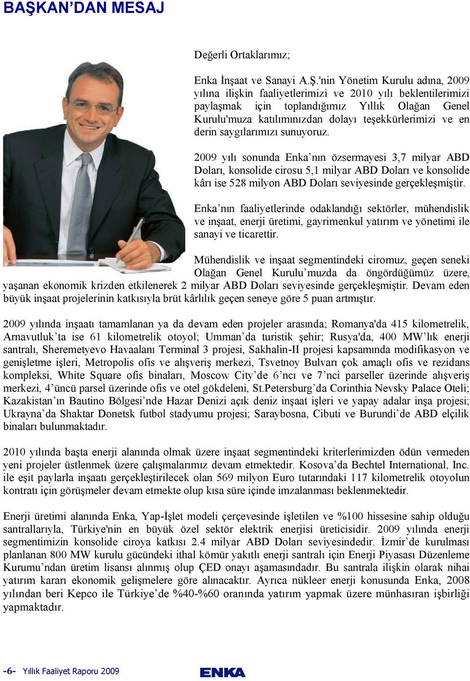 2009 yılı sonunda Enka nın özsermayesi 3,7 milyar ABD Doları, konsolide cirosu 5,1 milyar ABD Doları ve konsolide kârı ise 528 milyon ABD Doları seviyesinde gerçekleşmiştir.