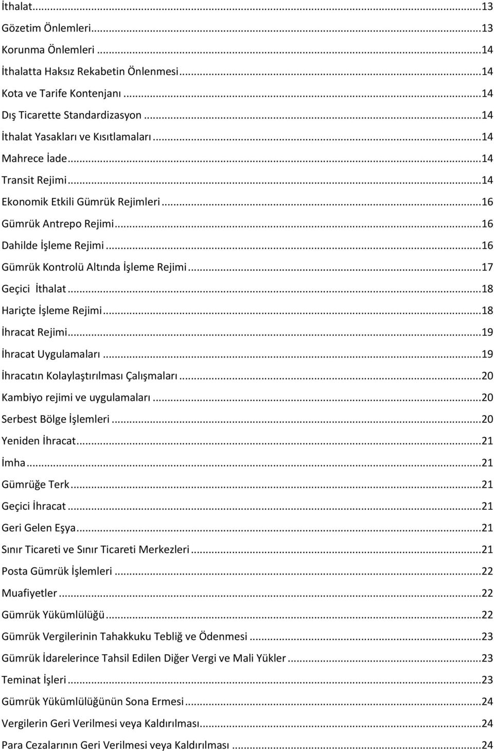 .. 16 Gümrük Kontrolü Altında İşleme Rejimi... 17 Geçici İthalat... 18 Hariçte İşleme Rejimi... 18 İhracat Rejimi... 19 İhracat Uygulamaları... 19 İhracatın Kolaylaştırılması Çalışmaları.