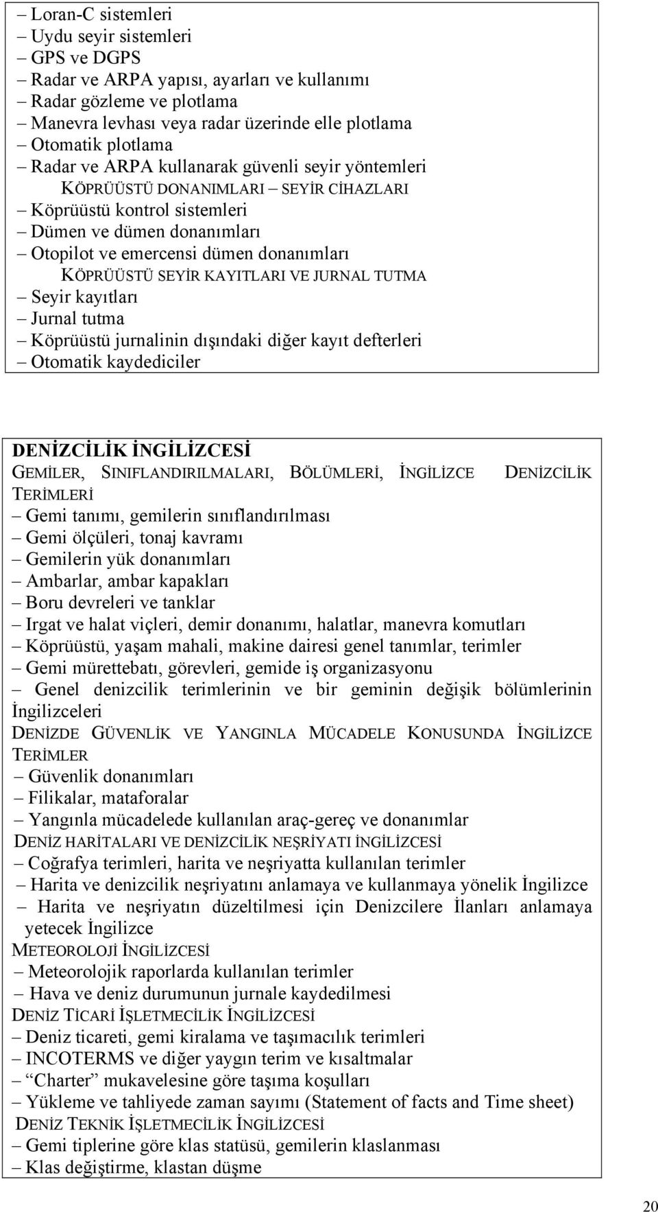 KAYITLARI VE JURNAL TUTMA Seyir kayıtları Jurnal tutma Köprüüstü jurnalinin dışındaki diğer kayıt defterleri Otomatik kaydediciler DENİZCİLİK İNGİLİZCESİ GEMİLER, SINIFLANDIRILMALARI, BÖLÜMLERİ,