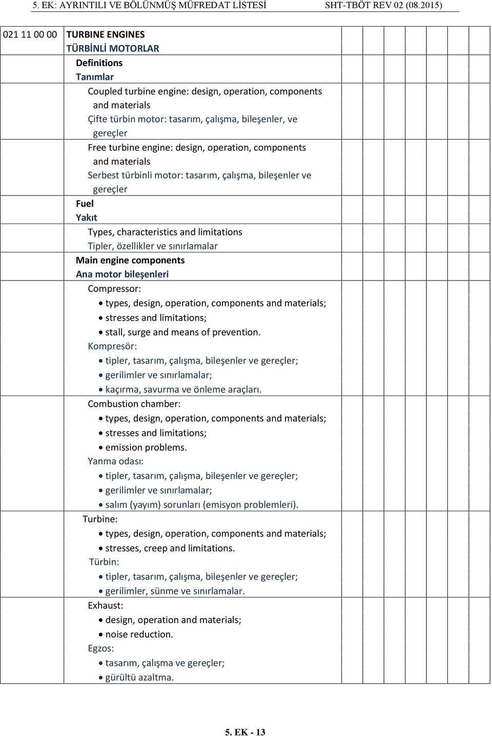 ve sınırlamalar Main engine components Ana motor bileşenleri Compressor: types, design, operation, components and materials; stresses and limitations; stall, surge and means of prevention.