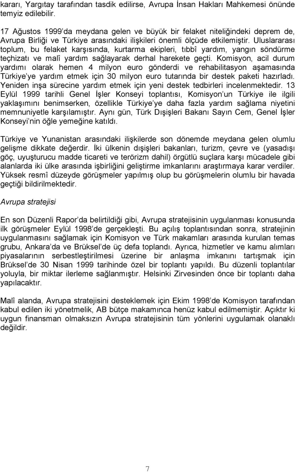 Uluslararası toplum, bu felaket karşısında, kurtarma ekipleri, tıbbî yardım, yangın söndürme teçhizatı ve malî yardım sağlayarak derhal harekete geçti.