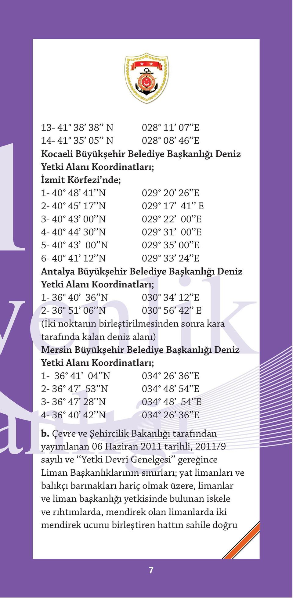 06 N 030 56 42 E (İki noktanın birleştirilmesinden sonra kara tarafında kalan deniz alanı) Mersin Büyükşehir Belediye Başkanlığı Deniz Yetki Alanı Koordinatları; 1-36 41 04 N 034 26 36 E 2-36 47 53 N