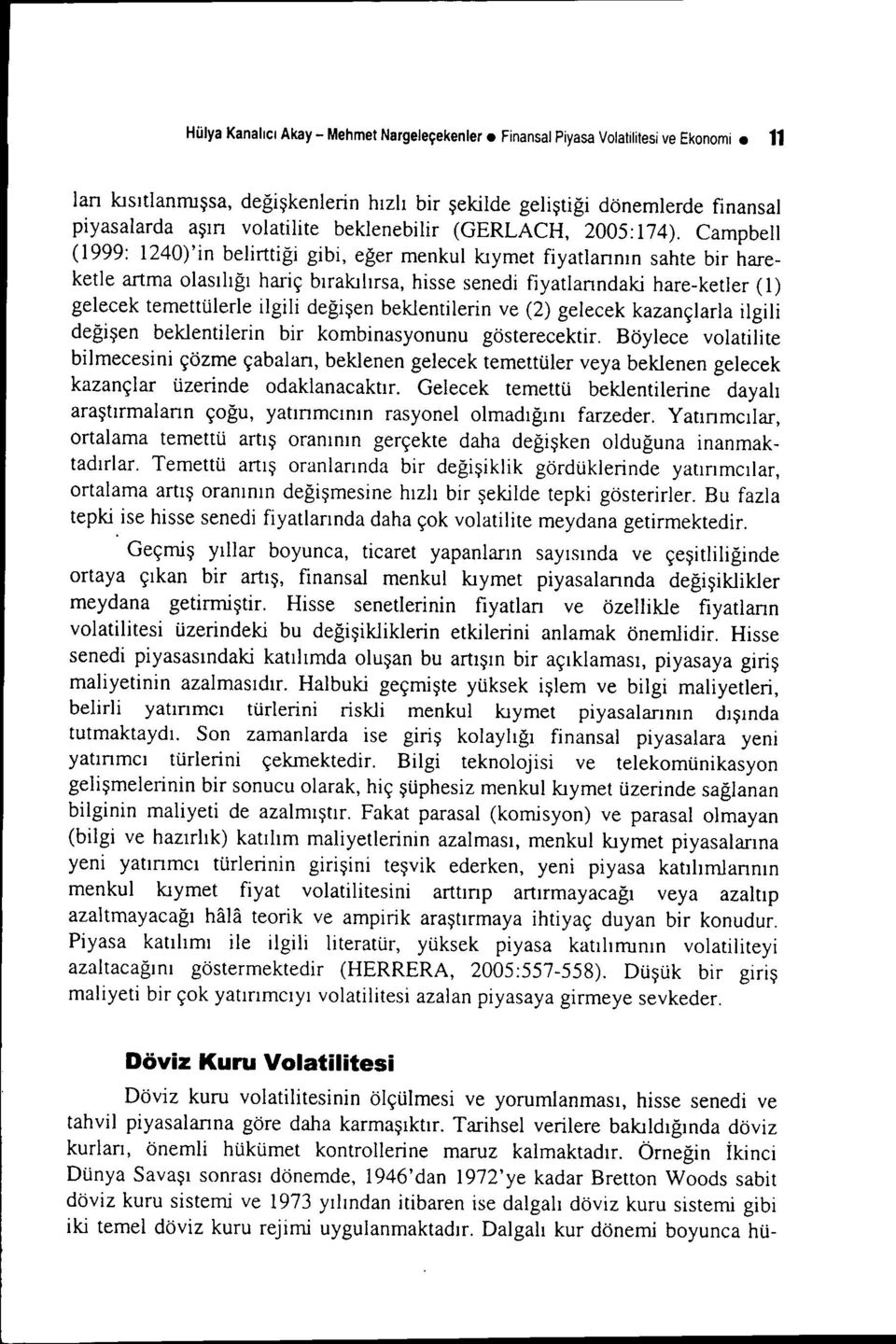 Campbell (1999: 1240)'in belirttiği gibi, eğer menkul kıymet fiyatlarının sahte bir hareketle artma olasılığı hariç bırakılırsa, hisse senedi fiyatlarındaki hare-ketler (1) gelecek temettülerle