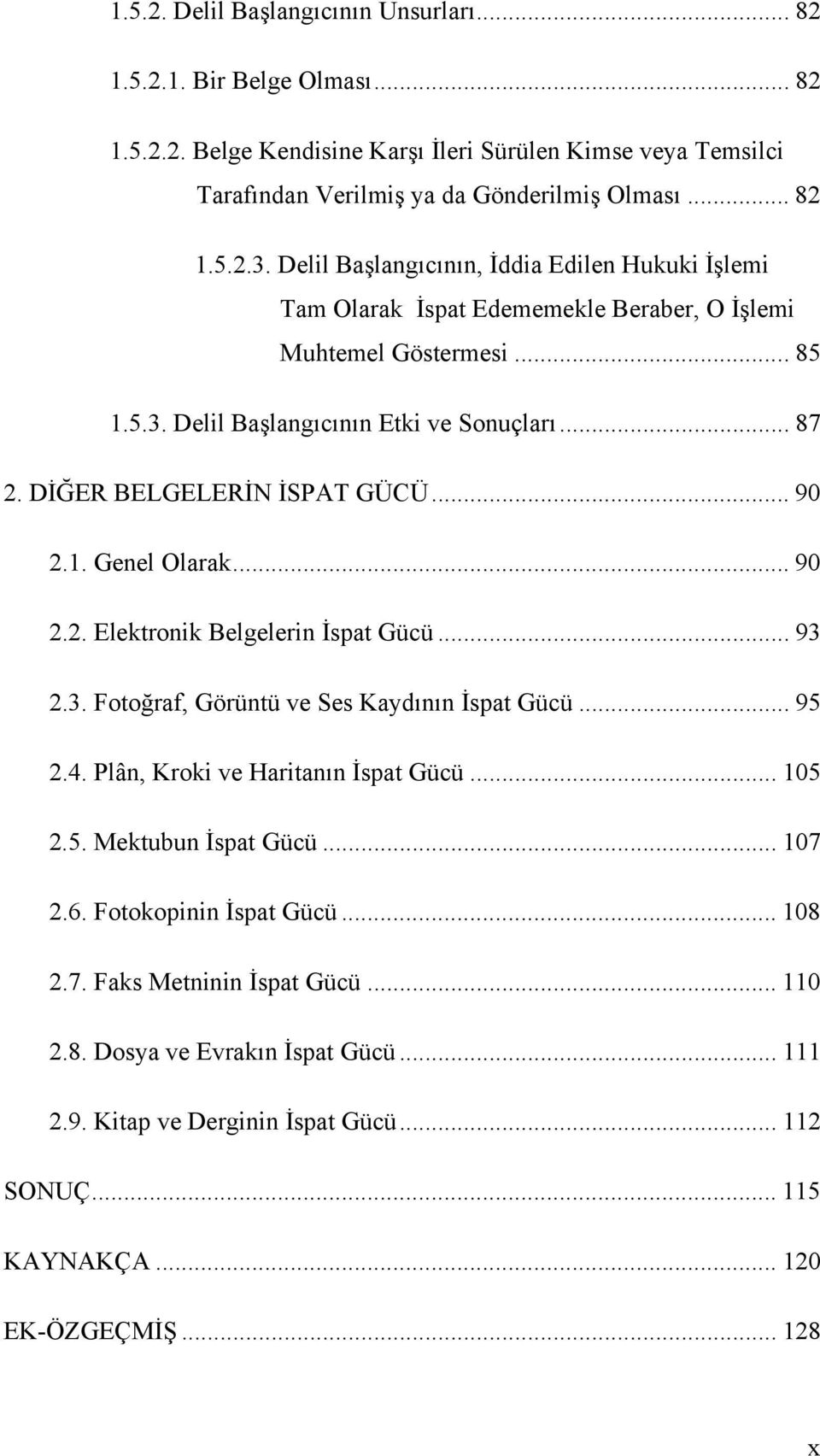 DİĞER BELGELERİN İSPAT GÜCÜ... 90 2.1. Genel Olarak... 90 2.2. Elektronik Belgelerin İspat Gücü... 93 2.3. Fotoğraf, Görüntü ve Ses Kaydının İspat Gücü... 95 2.4. Plân, Kroki ve Haritanın İspat Gücü.