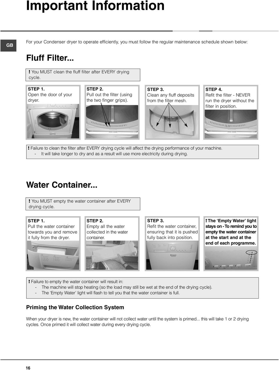 Clean any fluff deposits from the filter mesh. STEP 4. Refit the filter - NEVER run the dryer without the filter in position.