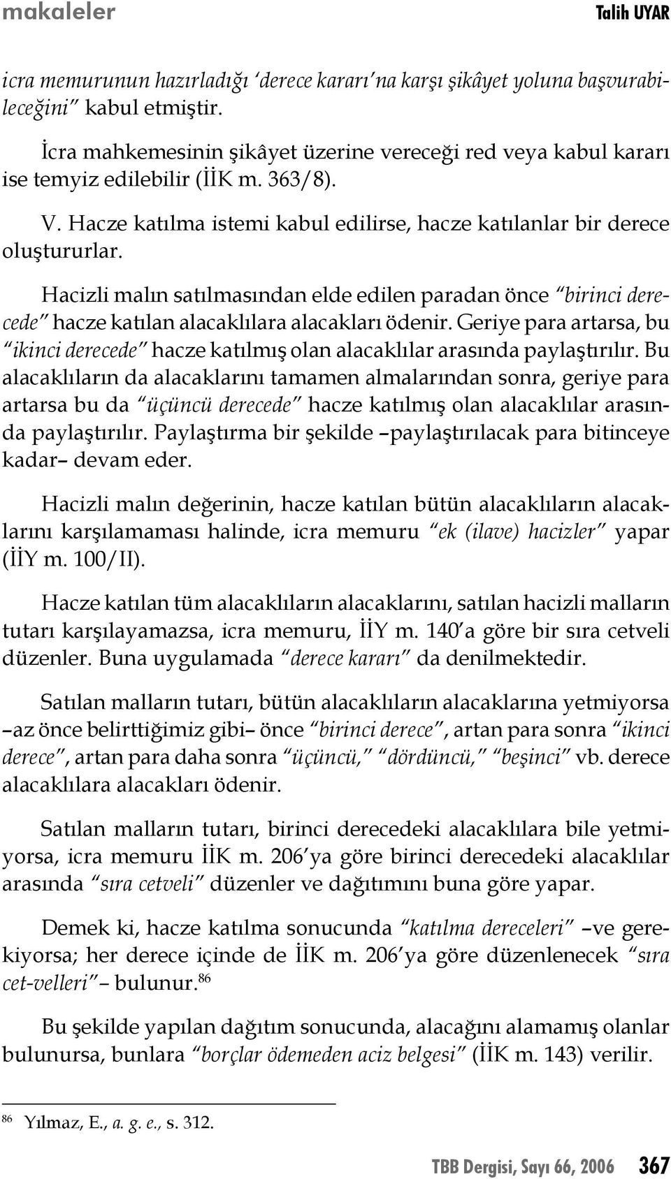 Hacizli malın satılmasından elde edilen paradan önce birinci derecede hacze katılan alacaklılara alacakları ödenir.