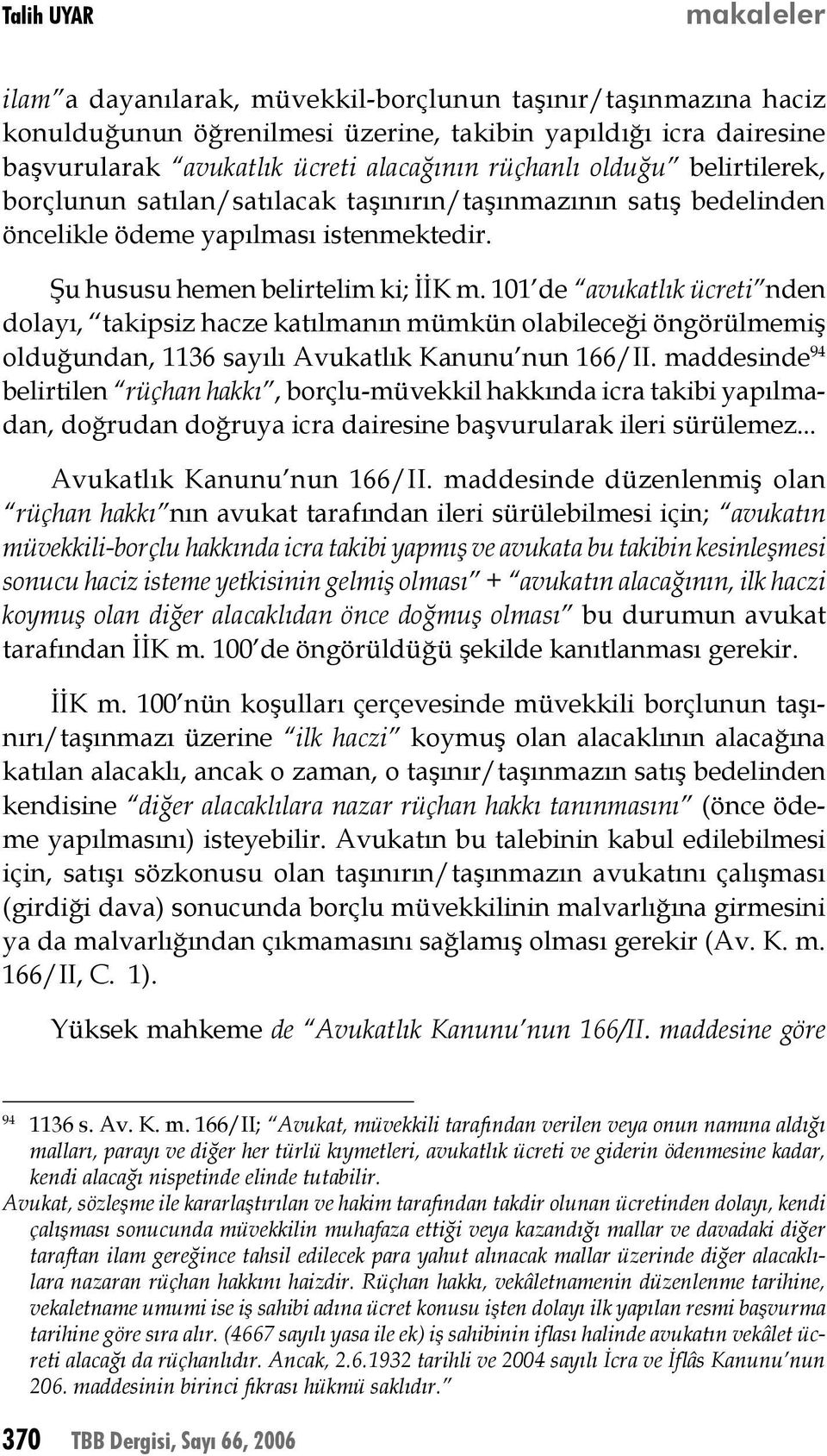 101 de avukatlık ücreti nden dolayı, takipsiz hacze katılmanın mümkün olabileceği öngörülmemiş olduğundan, 1136 sayılı Avukatlık Kanunu nun 166/II.