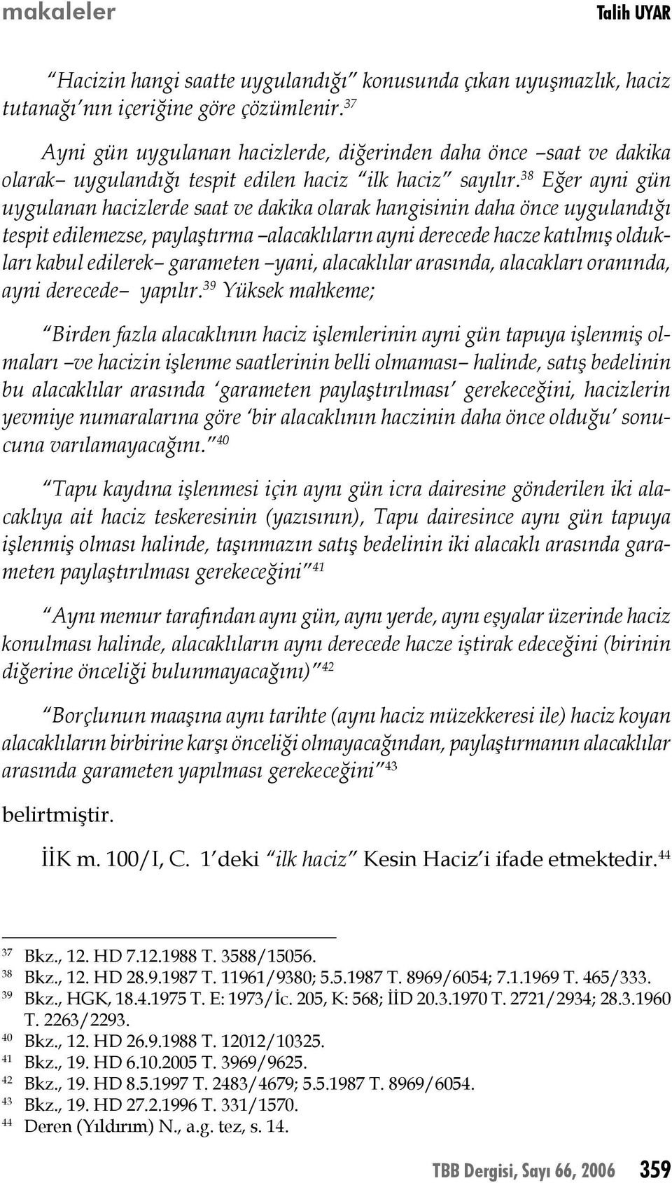 38 Eğer ayni gün uygulanan hacizlerde saat ve dakika olarak hangisinin daha önce uygulandığı tespit edilemezse, paylaştırma alacaklıların ayni derecede hacze katılmış oldukları kabul edilerek