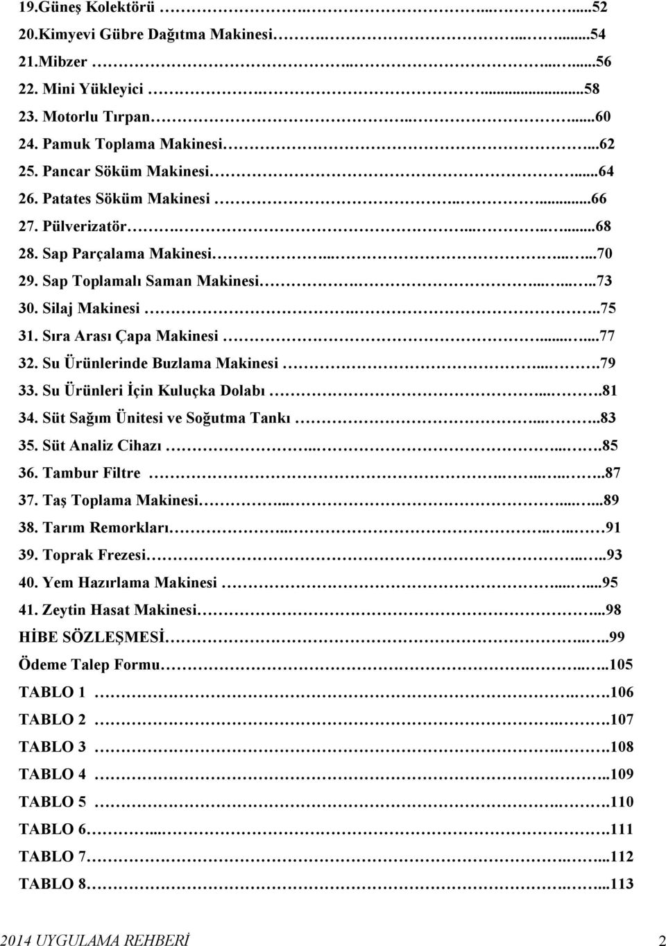 Su Ürünlerinde Buzlama Makinesi....79 33. Su Ürünleri Đçin Kuluçka Dolabı....81 34. Süt Sağım Ünitesi ve Soğutma Tankı.....83 3. Süt Analiz Cihazı......8 36. Tambur Filtre.......87 37.