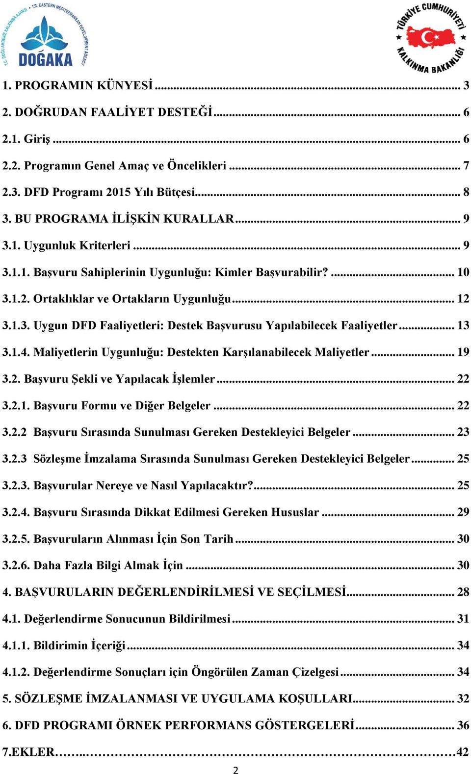 .. 13 3.1.4. Maliyetlerin Uygunluğu: Destekten Karşılanabilecek Maliyetler... 19 3.2. Başvuru Şekli ve Yapılacak İşlemler... 22 3.2.1. Başvuru Formu ve Diğer Belgeler... 22 3.2.2 Başvuru Sırasında Sunulması Gereken Destekleyici Belgeler.