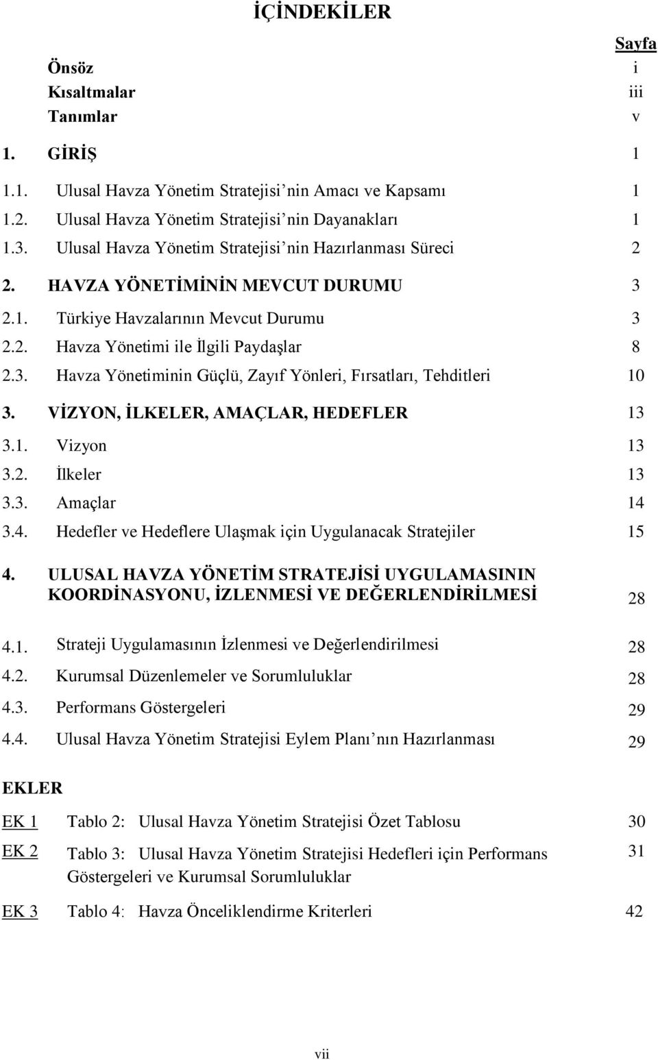 VİZYON, İLKELER, AMAÇLAR, HEDEFLER 13 3.1. Vizyon 13 3.2. İlkeler 13 3.3. Amaçlar 14 3.4. Hedefler ve Hedeflere Ulaşmak için Uygulanacak Stratejiler 15 4.