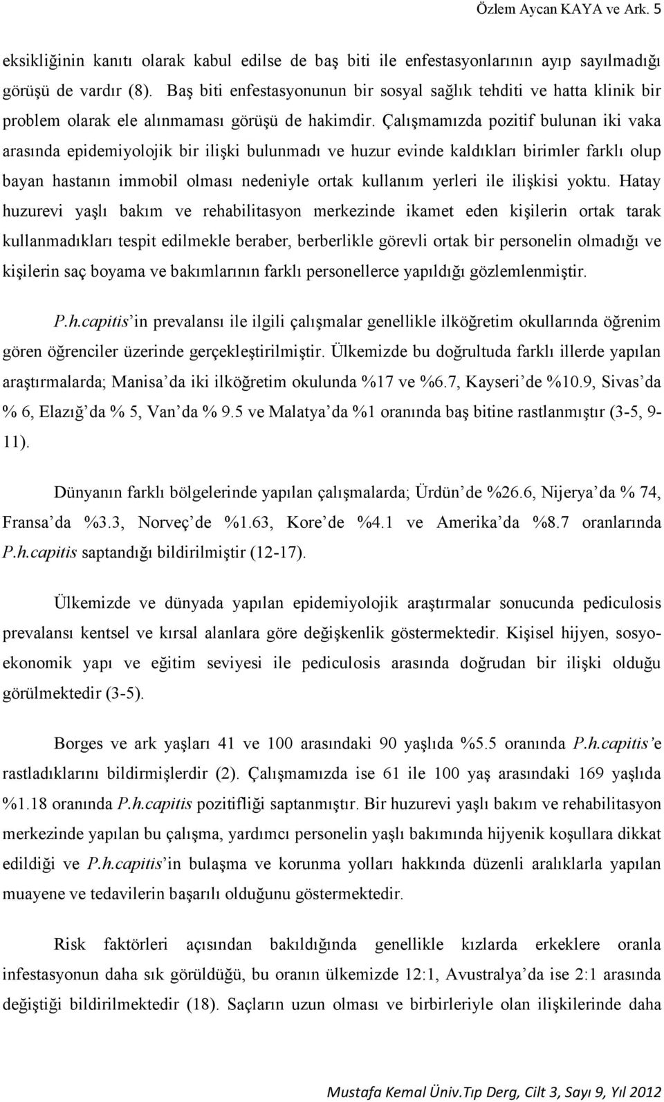 Çalışmamızda pozitif bulunan iki vaka arasında epidemiyolojik bir ilişki bulunmadı ve huzur evinde kaldıkları birimler farklı olup bayan hastanın immobil olması nedeniyle ortak kullanım yerleri ile