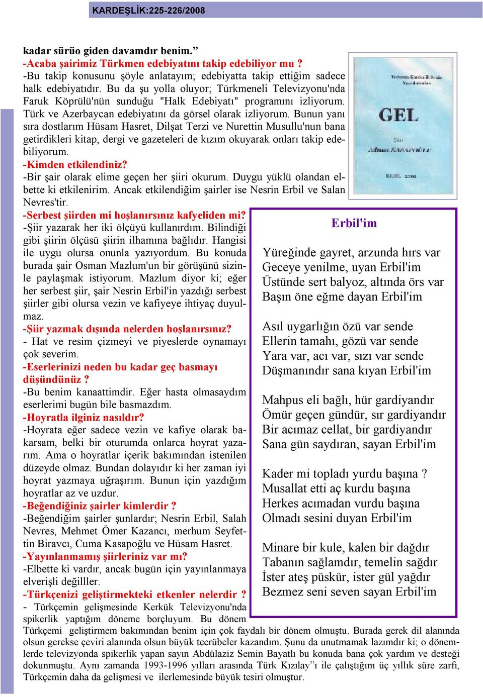 Bunun yanı sıra dostlarım Hüsam Hasret, Dilşat Terzi ve Nurettin Musullu'nun bana getirdikleri kitap, dergi ve gazeteleri de kızım okuyarak onları takip edebiliyorum. -Kimden etkilendiniz?