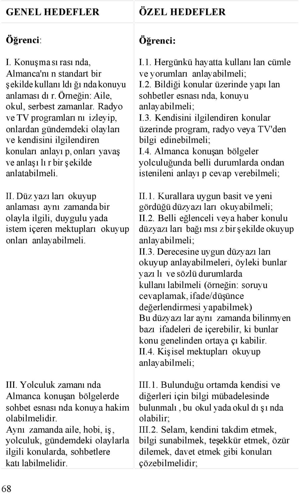 Düz yazıları okuyup anlaması aynı zamanda bir olayla ilgili, duygulu yada istem içeren mektupları okuyup onları anlayabilmeli. III.