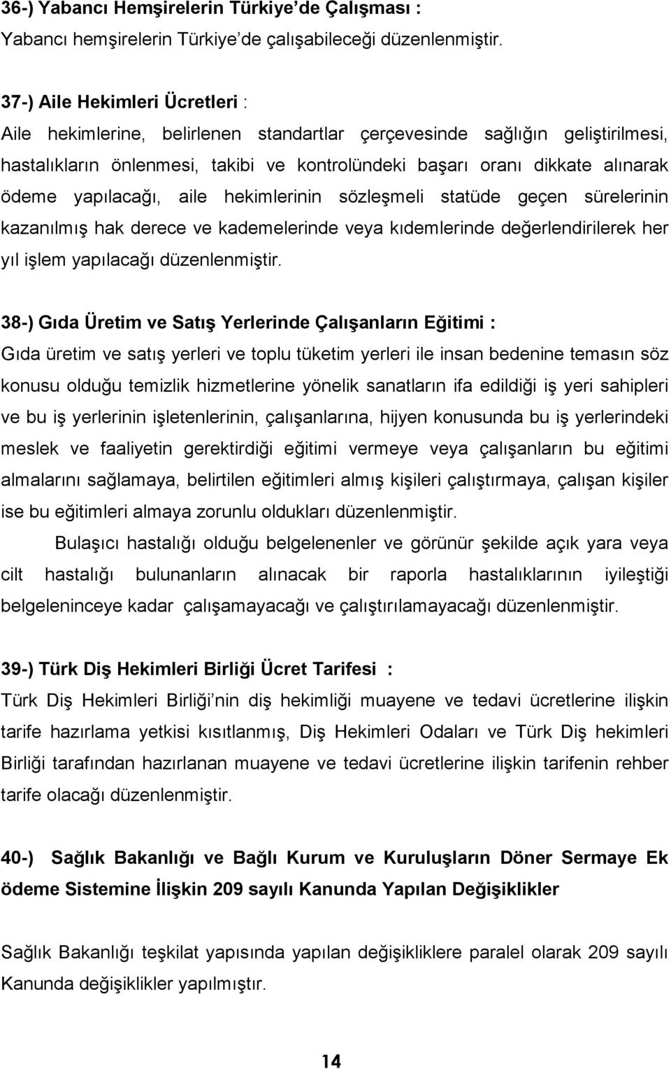 yapılacağı, aile hekimlerinin sözleşmeli statüde geçen sürelerinin kazanılmış hak derece ve kademelerinde veya kıdemlerinde değerlendirilerek her yıl işlem yapılacağı düzenlenmiştir.