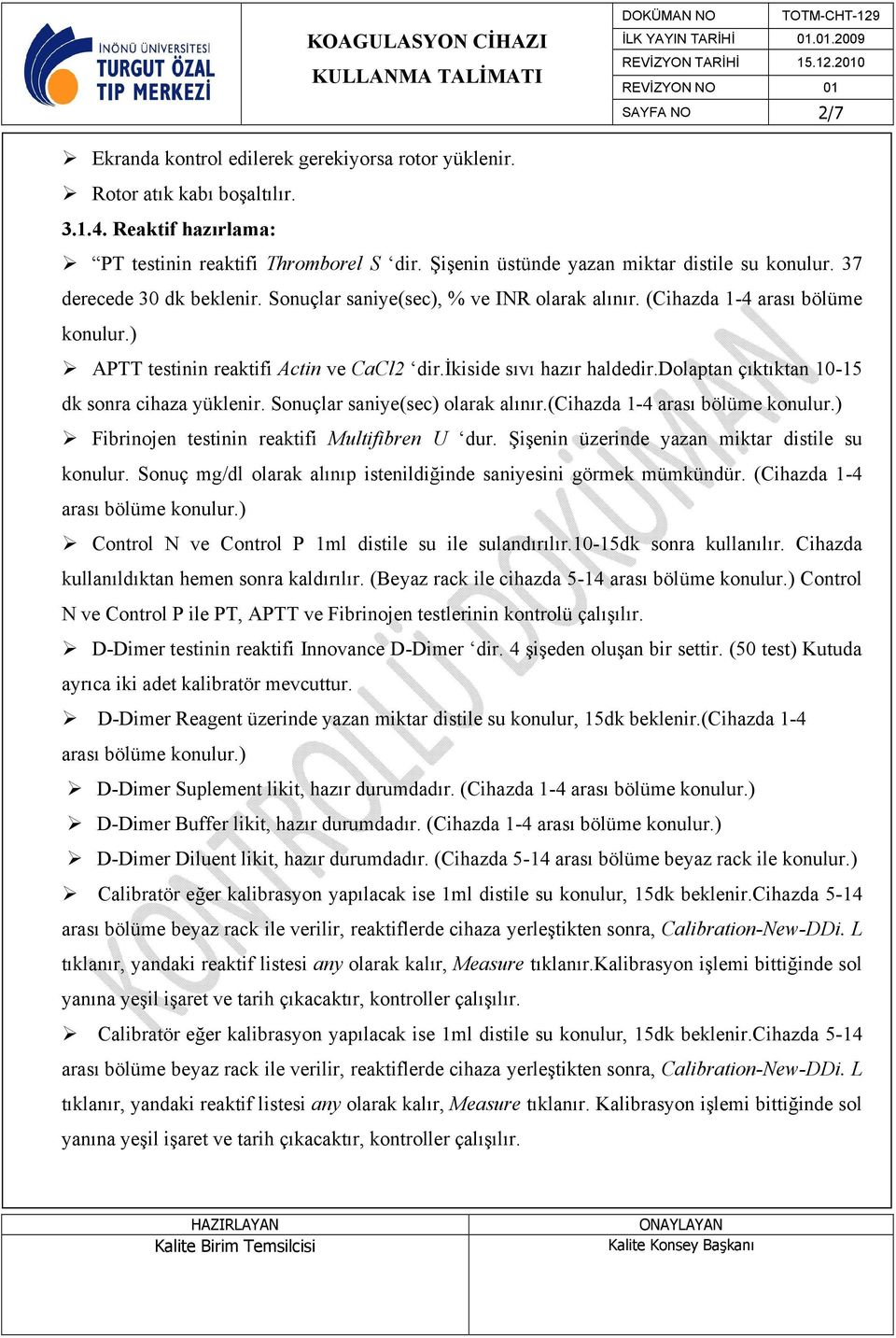 ) APTT testinin reaktifi Actin ve CaCl2 dir.ikiside sıvı hazır haldedir.dolaptan çıktıktan 10-15 dk sonra cihaza yüklenir. Sonuçlar saniye(sec) olarak alınır.(cihazda 1-4 arası bölüme konulur.