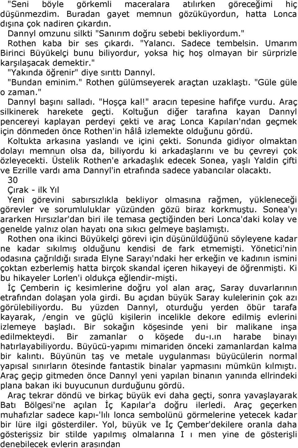 Umarım Birinci Büyükelçi bunu biliyordur, yoksa hiç hoş olmayan bir sürprizle karşılaşacak demektir." "Yakında öğrenir" diye sırıttı Dannyl. "Bundan eminim." Rothen gülümseyerek araçtan uzaklaştı.