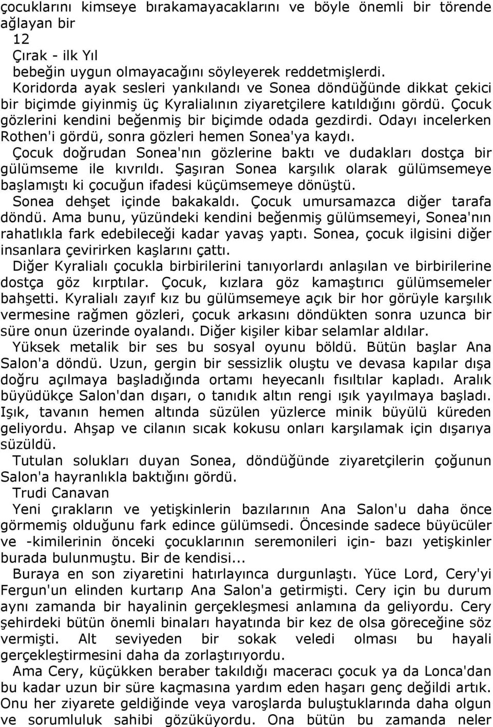 Odayı incelerken Rothen'i gördü, sonra gözleri hemen Sonea'ya kaydı. Çocuk doğrudan Sonea'nın gözlerine baktı ve dudakları dostça bir gülümseme ile kıvrıldı.