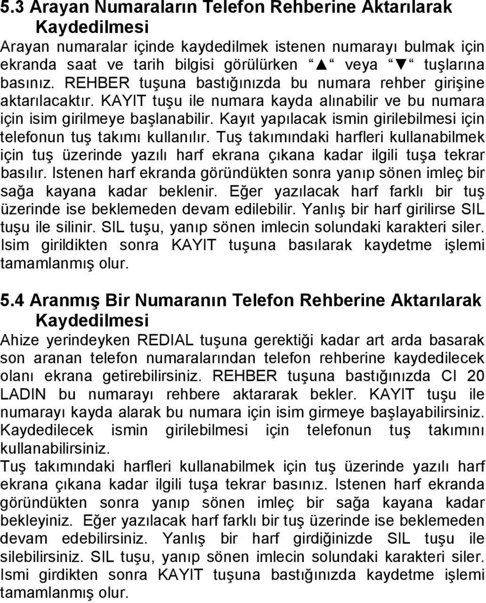 Kayıt yapılacak ismin girilebilmesi için telefonun tuş takımı kullanılır. Tuş takımındaki harfleri kullanabilmek için tuş üzerinde yazılı harf ekrana çıkana kadar ilgili tuşa tekrar basılır.