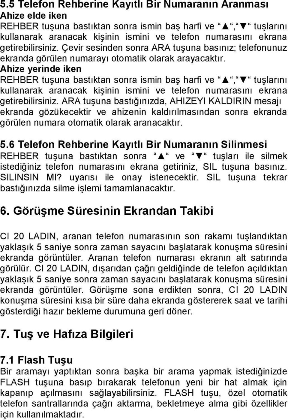 Ahize yerinde iken REHBER tuşuna bastıktan sonra ismin baş harfi ve, tuşlarını kullanarak aranacak kişinin ismini ve telefon numarasını ekrana getirebilirsiniz.