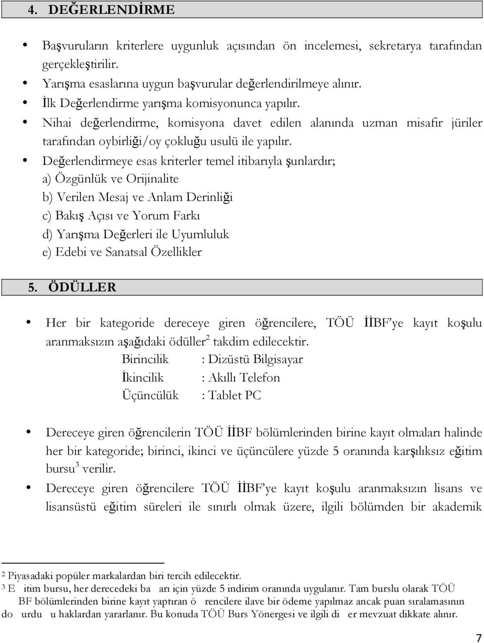 Değerlendirmeye esas kriterler temel itibarıyla şunlardır; a) Özgünlük ve Orijinalite b) Verilen Mesaj ve Anlam Derinliği c) Bakış Açısı ve Yorum Farkı d) Yarışma Değerleri ile Uyumluluk e) Edebi ve