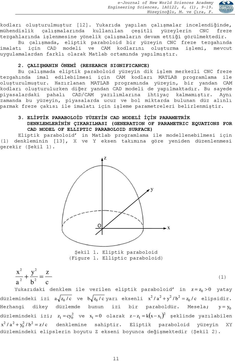 . ÇALIŞMANIN ÖNEMİ (RESEARCH SIGNIFICANCE) Bu çalışmada eliptik paraboloid yüzeyi dik işlem merkezli CNC freze tezgahıda imal edilebilmesi içi CAM kodları MATLAB programlama ile oluşturulmuştur.