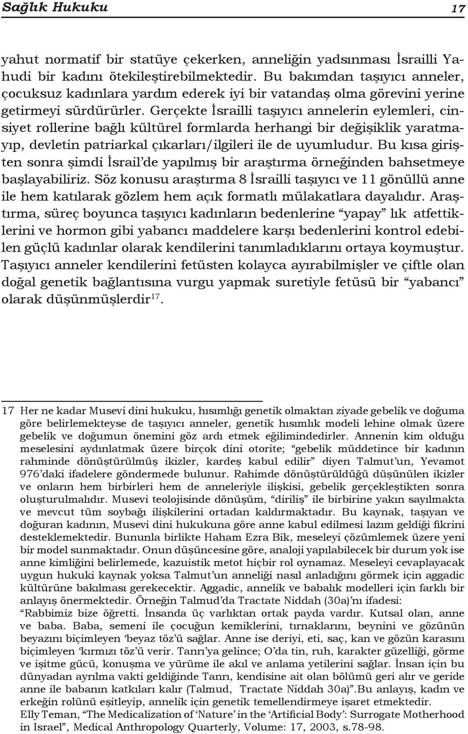 Gerçekte İsrailli taşıyıcı annelerin eylemleri, cinsiyet rollerine bağlı kültürel formlarda herhangi bir değişiklik yaratmayıp, devletin patriarkal çıkarları/ilgileri ile de uyumludur.