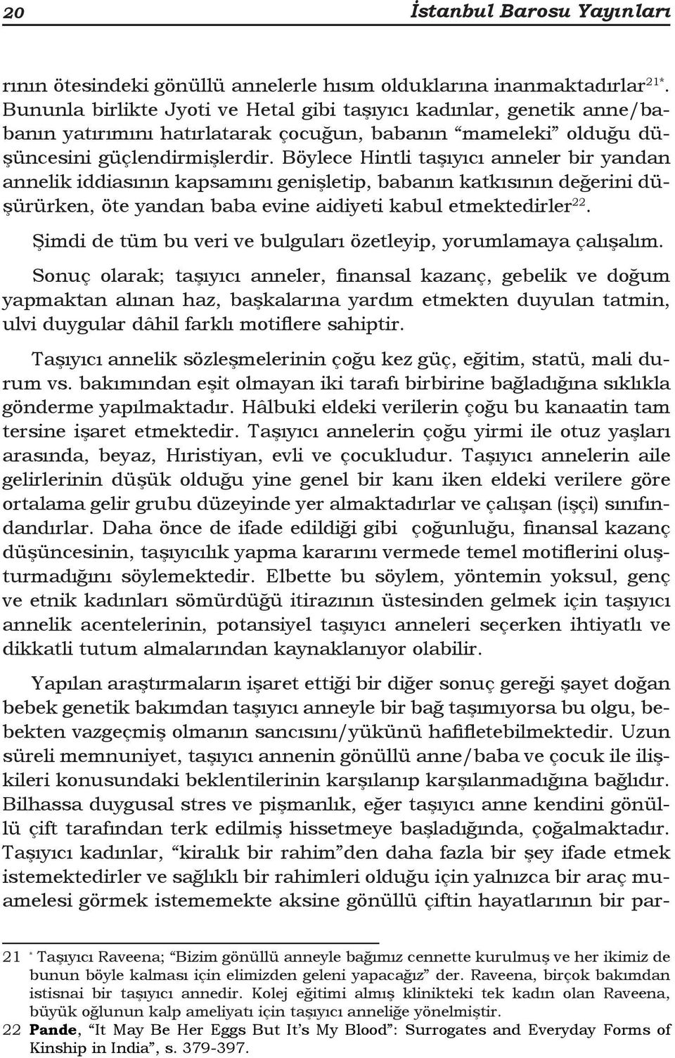 Böylece Hintli taşıyıcı anneler bir yandan annelik iddiasının kapsamını genişletip, babanın katkısının değerini düşürürken, öte yandan baba evine aidiyeti kabul etmektedirler 22.