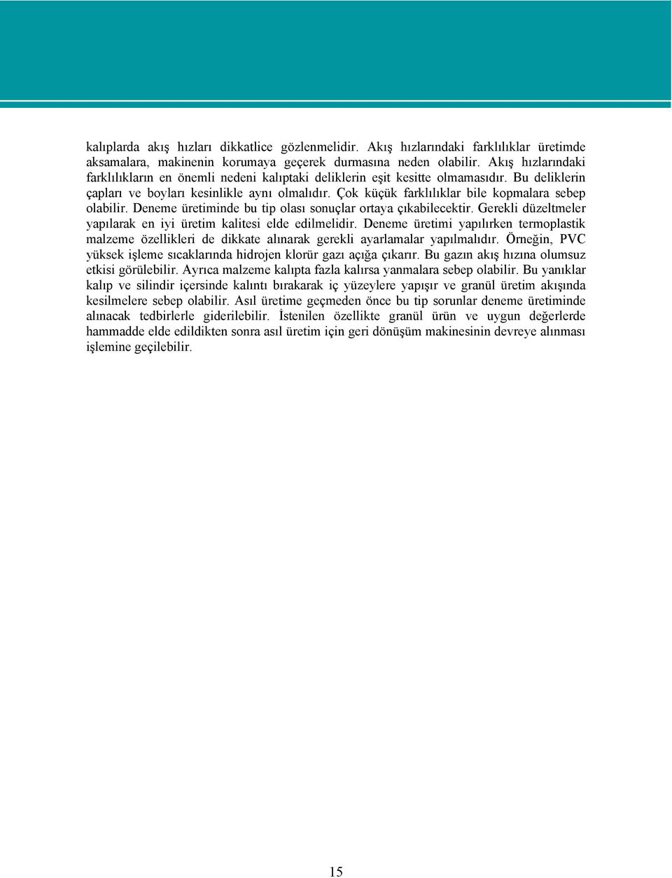 Çok küçük farklılıklar bile kopmalara sebep olabilir. Deneme üretiminde bu tip olası sonuçlar ortaya çıkabilecektir. Gerekli düzeltmeler yapılarak en iyi üretim kalitesi elde edilmelidir.