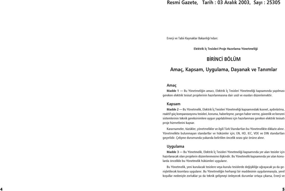 Kapsam Madde 2 Bu Yönetmelik, Elektrik İç Tesisleri Yönetmeliği kapsamındaki kuvvet, aydınlatma, reaktif güç kompanzasyonu tesisleri, koruma, haberleşme, yangın haber verme, güvenlik ve benzeri