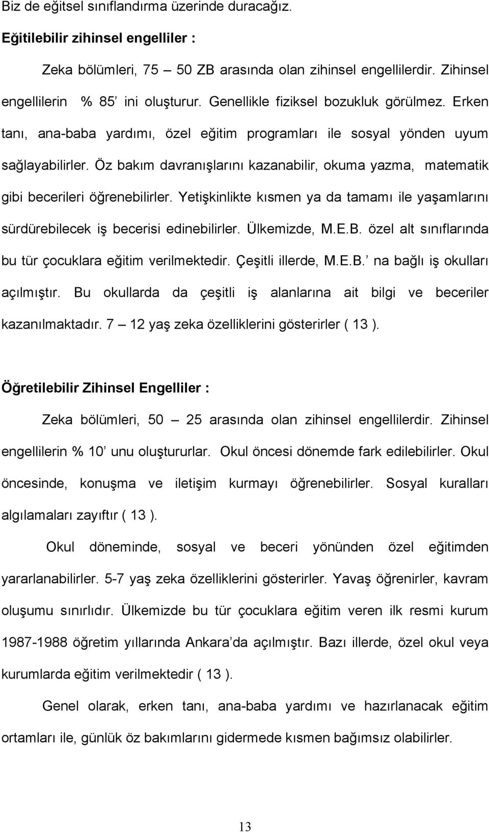 Öz bakım davranışlarını kazanabilir, okuma yazma, matematik gibi becerileri öğrenebilirler. Yetişkinlikte kısmen ya da tamamı ile yaşamlarını sürdürebilecek iş becerisi edinebilirler. Ülkemizde, M.E.