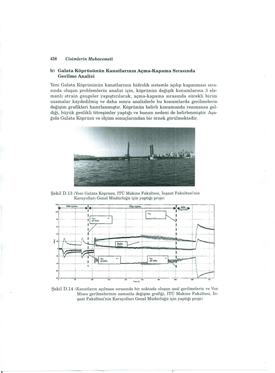 değişim grafikleri hazırlanmıştır. Köprünün belirli konumunda rezonansa geldiği, büyük genlikli titreşimler yaptığı ve bunun nedeni de belirlenmiştir.