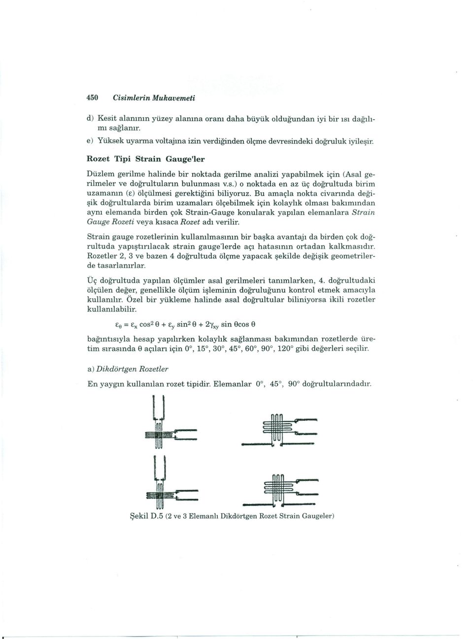 Bu amaçla nokta civarında değişik doğrultularda birim uzamalan ölçebilmek için kolaylık olması bakımından aym elemanda birden çok Strain-Gauge konularak yapılan elemanlara Strain Gauge Rozeti veya