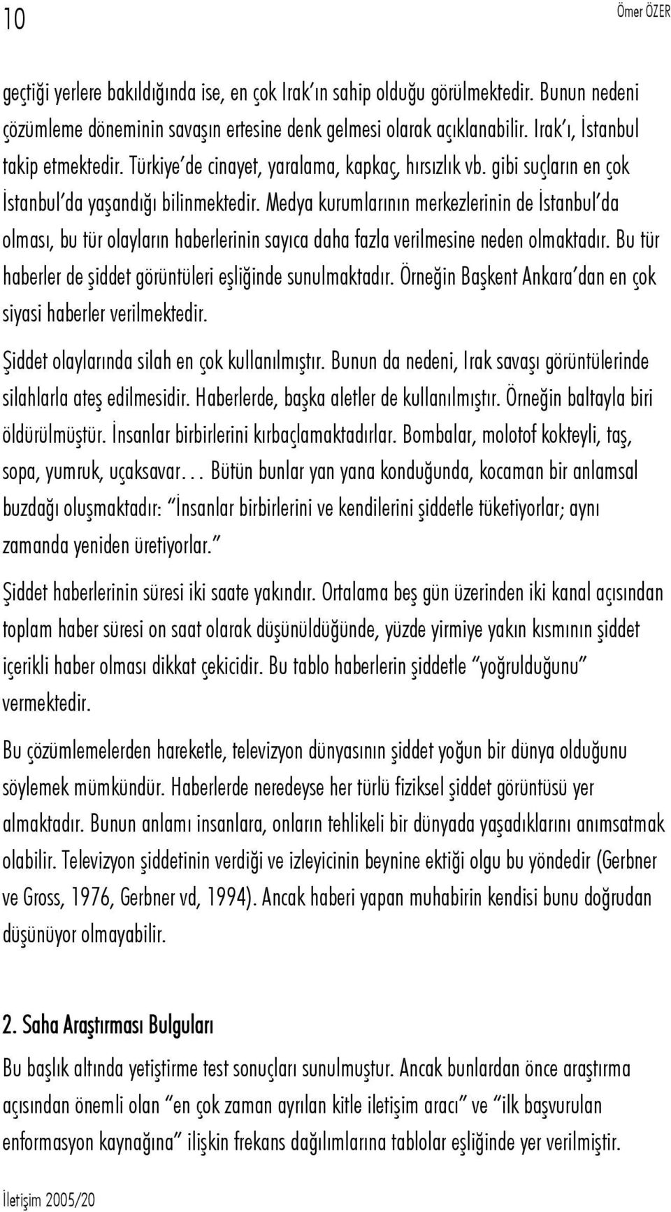 Medya kurumlarının merkezlerinin de İstanbul da olması, bu tür olayların haberlerinin sayıca daha fazla verilmesine neden olmaktadır. Bu tür haberler de şiddet görüntüleri eşliğinde sunulmaktadır.