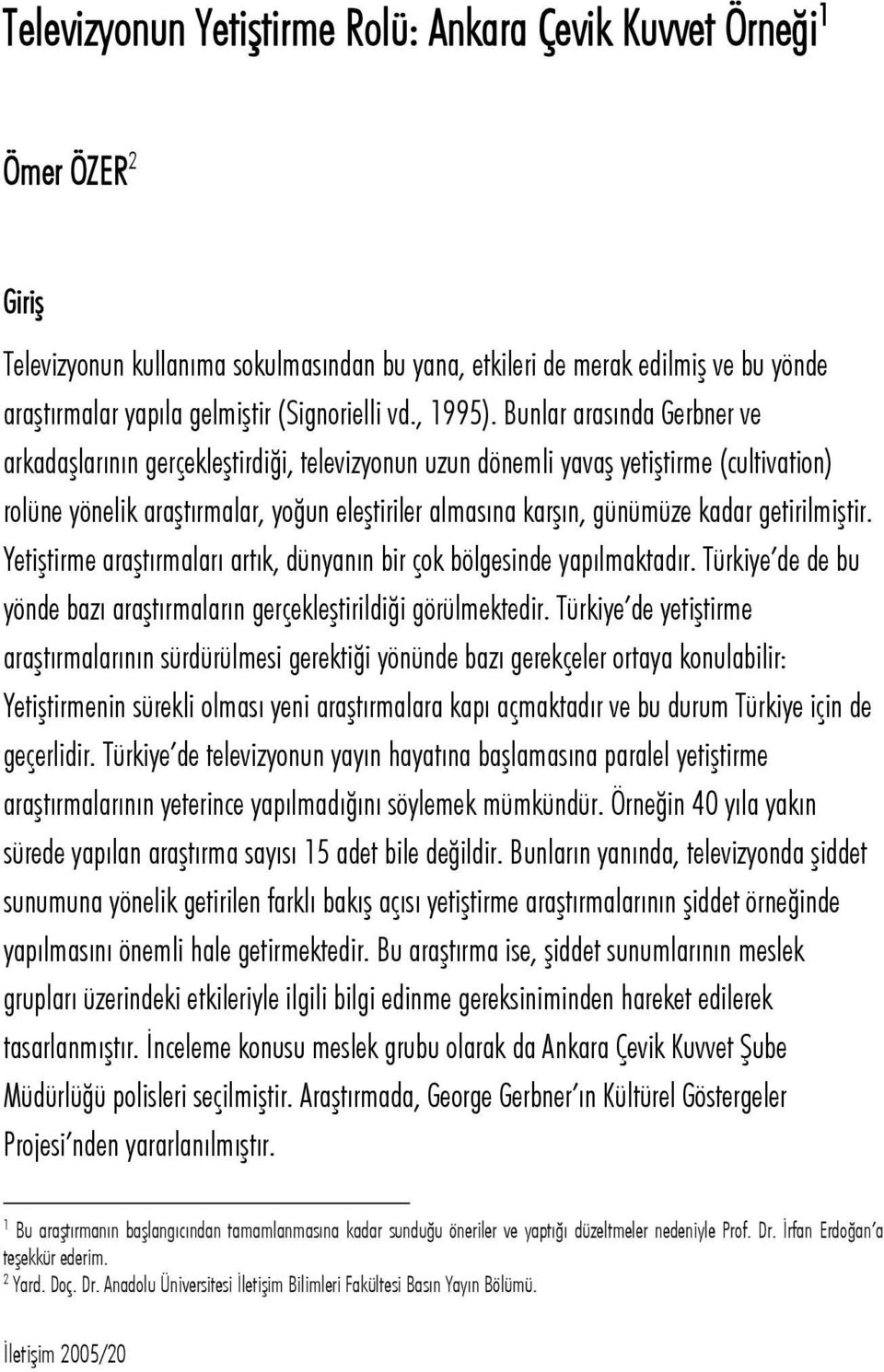 Bunlar arasında Gerbner ve arkadaşlarının gerçekleştirdiği, televizyonun uzun dönemli yavaş yetiştirme (cultivation) rolüne yönelik araştırmalar, yoğun eleştiriler almasına karşın, günümüze kadar